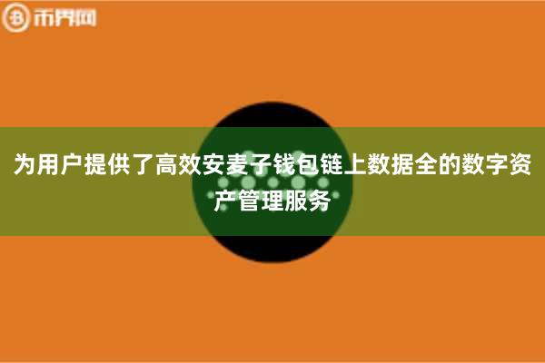 为用户提供了高效安麦子钱包链上数据全的数字资产管理服务