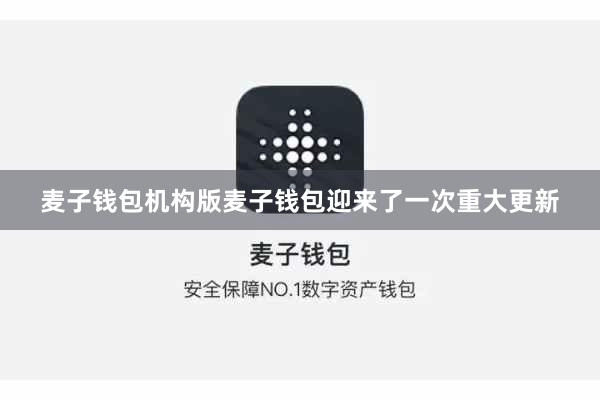 麦子钱包机构版麦子钱包迎来了一次重大更新