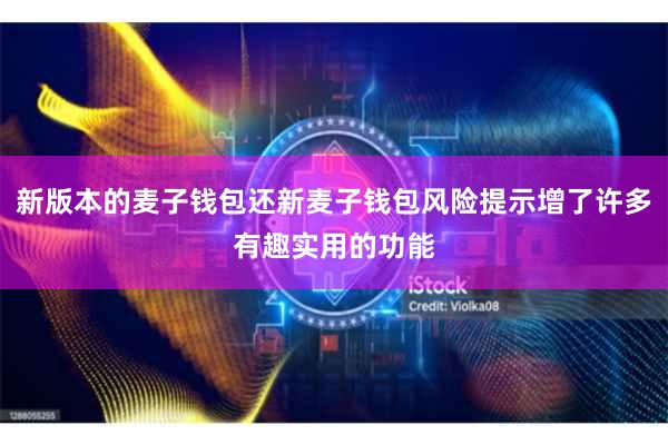 新版本的麦子钱包还新麦子钱包风险提示增了许多有趣实用的功能