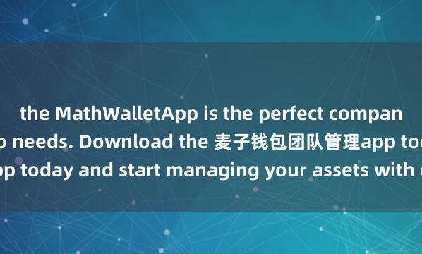 the MathWalletApp is the perfect companion for all your crypto needs. Download the 麦子钱包团队管理app today and start managing your assets with ease and convenience.
