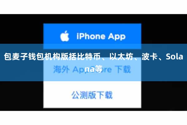 包麦子钱包机构版括比特币、以太坊、波卡、Solana等